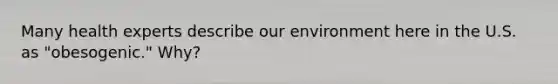 Many health experts describe our environment here in the U.S. as "obesogenic." Why?