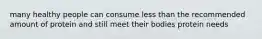 many healthy people can consume less than the recommended amount of protein and still meet their bodies protein needs