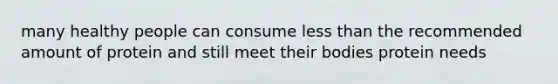 many healthy people can consume less than the recommended amount of protein and still meet their bodies protein needs