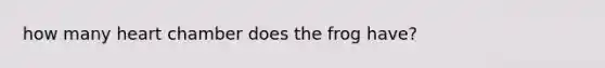 how many heart chamber does the frog have?