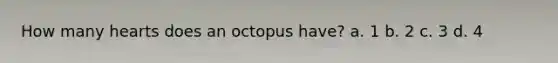 How many hearts does an octopus have? a. 1 b. 2 c. 3 d. 4