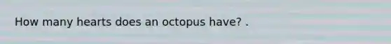 How many hearts does an octopus have? .