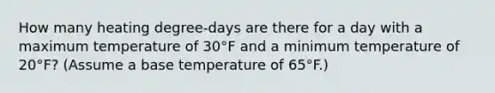 How many heating degree-days are there for a day with a maximum temperature of 30°F and a minimum temperature of 20°F? (Assume a base temperature of 65°F.)