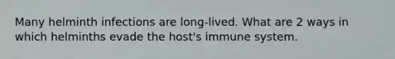 Many helminth infections are long-lived. What are 2 ways in which helminths evade the host's immune system.