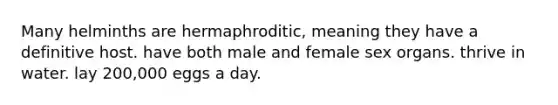 Many helminths are hermaphroditic, meaning they have a definitive host. have both male and female sex organs. thrive in water. lay 200,000 eggs a day.