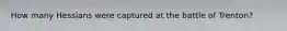How many Hessians were captured at the battle of Trenton?