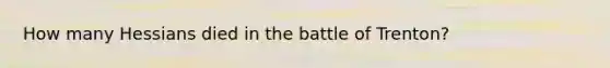 How many Hessians died in the battle of Trenton?