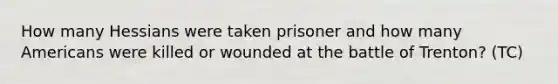How many Hessians were taken prisoner and how many Americans were killed or wounded at the battle of Trenton? (TC)