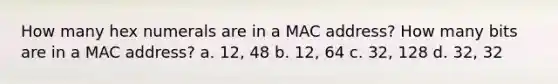 How many hex numerals are in a MAC address? How many bits are in a MAC address? a. 12, 48 b. 12, 64 c. 32, 128 d. 32, 32