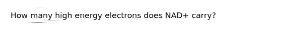 How many high energy electrons does NAD+ carry?