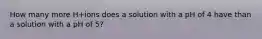 How many more H+ions does a solution with a pH of 4 have than a solution with a pH of 5?