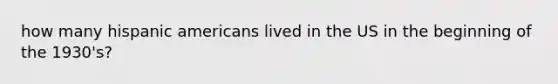 how many hispanic americans lived in the US in the beginning of the 1930's?