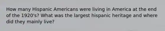 How many Hispanic Americans were living in America at the end of the 1920's? What was the largest hispanic heritage and where did they mainly live?