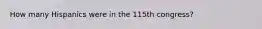 How many Hispanics were in the 115th congress?
