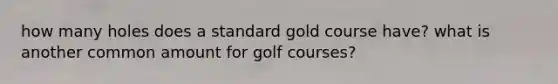 how many holes does a standard gold course have? what is another common amount for golf courses?