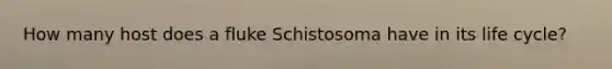 How many host does a fluke Schistosoma have in its life cycle?