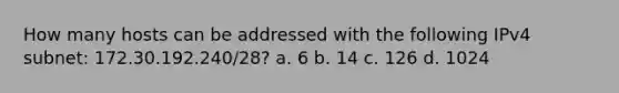 How many hosts can be addressed with the following IPv4 subnet: 172.30.192.240/28? a. 6 b. 14 c. 126 d. 1024