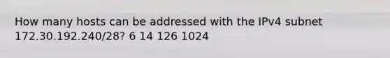 How many hosts can be addressed with the IPv4 subnet 172.30.192.240/28? 6 14 126 1024