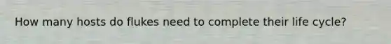 How many hosts do flukes need to complete their life cycle?