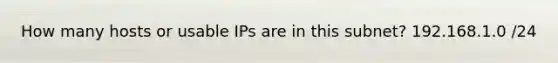 How many hosts or usable IPs are in this subnet? 192.168.1.0 /24