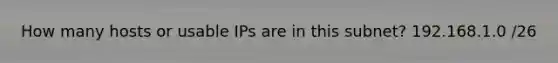 How many hosts or usable IPs are in this subnet? 192.168.1.0 /26