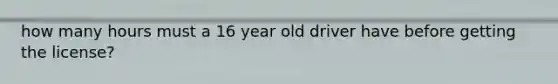 how many hours must a 16 year old driver have before getting the license?