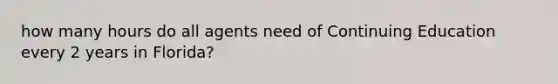 how many hours do all agents need of Continuing Education every 2 years in Florida?