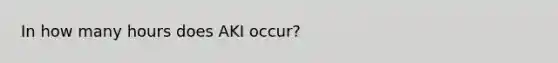 In how many hours does AKI occur?