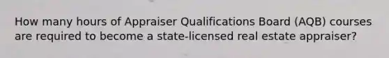 How many hours of Appraiser Qualifications Board (AQB) courses are required to become a state-licensed real estate appraiser?