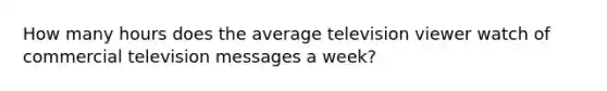 How many hours does the average television viewer watch of commercial television messages a week?