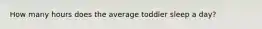 How many hours does the average toddler sleep a day?
