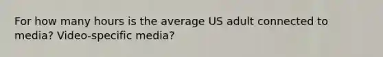 For how many hours is the average US adult connected to media? Video-specific media?