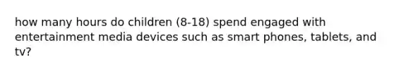 how many hours do children (8-18) spend engaged with entertainment media devices such as smart phones, tablets, and tv?