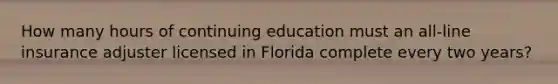 How many hours of continuing education must an all-line insurance adjuster licensed in Florida complete every two years?