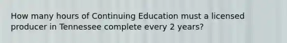 How many hours of Continuing Education must a licensed producer in Tennessee complete every 2 years?