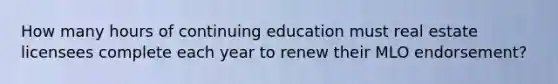 How many hours of continuing education must real estate licensees complete each year to renew their MLO endorsement?