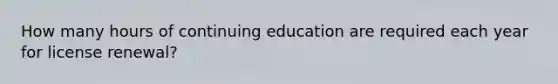 How many hours of continuing education are required each year for license renewal?