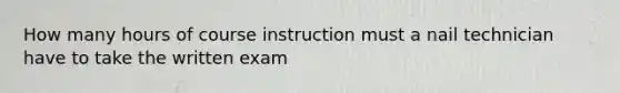 How many hours of course instruction must a nail technician have to take the written exam