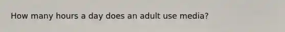 How many hours a day does an adult use media?