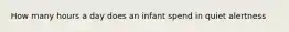 How many hours a day does an infant spend in quiet alertness