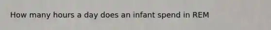 How many hours a day does an infant spend in REM