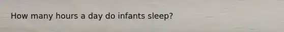 How many hours a day do infants sleep?