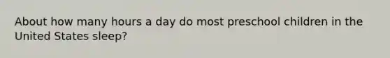 About how many hours a day do most preschool children in the United States sleep?