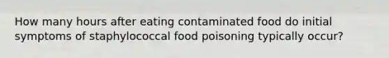 How many hours after eating contaminated food do initial symptoms of staphylococcal food poisoning typically occur?