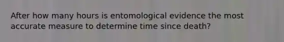 After how many hours is entomological evidence the most accurate measure to determine time since death?