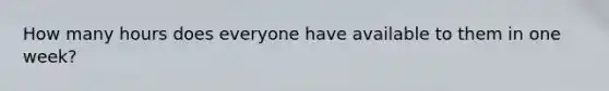 How many hours does everyone have available to them in one​ week?