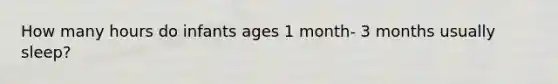 How many hours do infants ages 1 month- 3 months usually sleep?