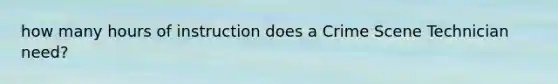 how many hours of instruction does a Crime Scene Technician need?