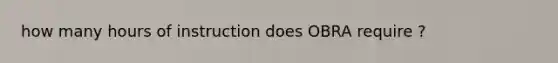 how many hours of instruction does OBRA require ?