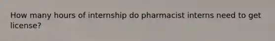 How many hours of internship do pharmacist interns need to get license?